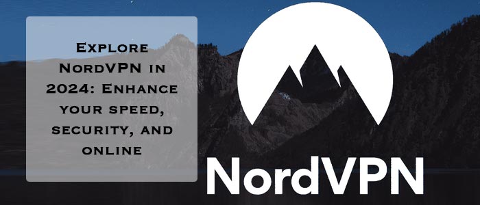 Explore NordVPN 2024: Security, speed, and simplicity for your online endeavors