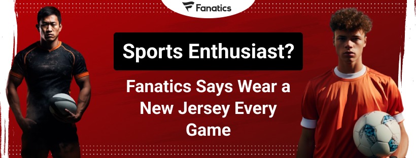 Are You A Sports Fan? Fanatics Says – Wear Your New Jersey Every Match!
