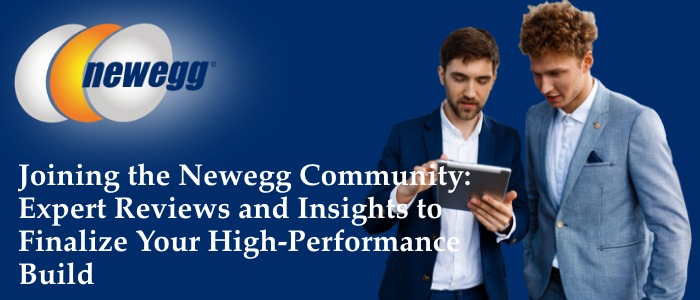 Joining the Newegg Community: Expert Reviews and Insights to Finalize Your High-Performance Build