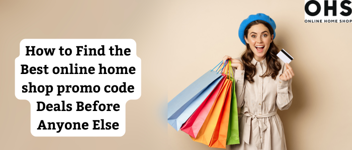 How to Find the Best Online Home Shop Promo Code Deals Before Anyone Else